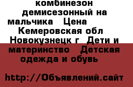 комбинезон демисезонный на мальчика › Цена ­ 1 200 - Кемеровская обл., Новокузнецк г. Дети и материнство » Детская одежда и обувь   